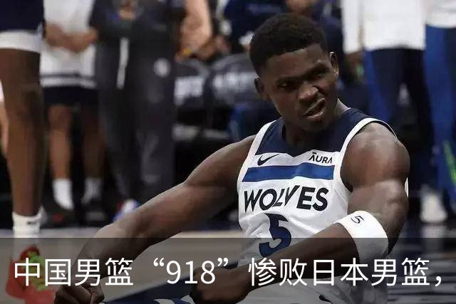 中国男篮“918”惨败日本男篮，国足大年初一不敌越南，哪个更让人难以接受