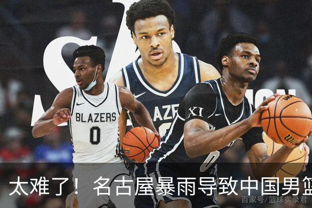 太难了！名古屋暴雨导致中国男篮全队到停车场避难，训练毫无保障